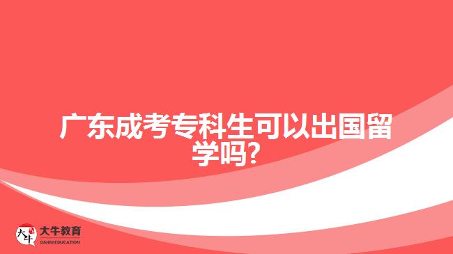 廣東成考專科生可以出國留學(xué)嗎?