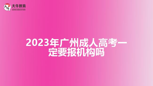 2023年廣州成人高考一定要報機構嗎