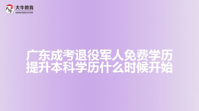 廣東成考退役軍人免費(fèi)學(xué)歷提升本科學(xué)歷什么時候開始