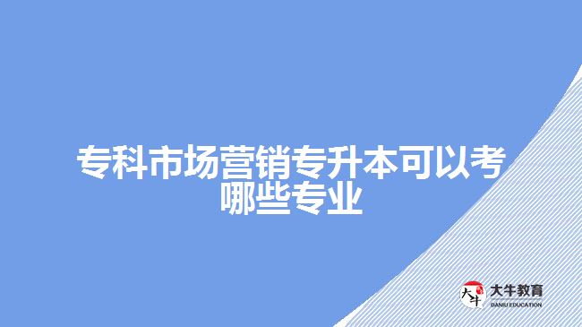 專科市場營銷專升本可以考哪些專業(yè)