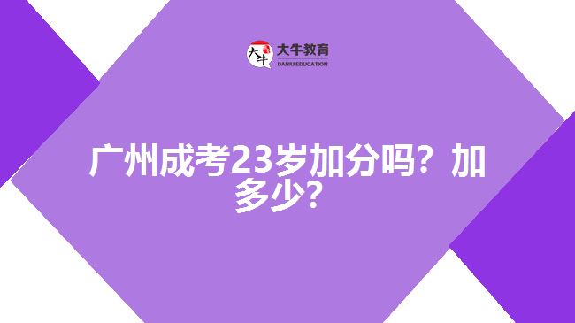 廣州成考23歲加分嗎？加多少？