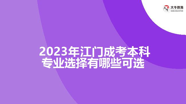 江門成考本科專業(yè)選擇有哪些可選