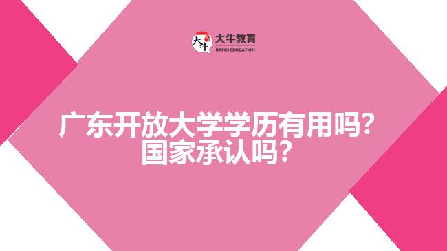 廣東開放大學(xué)學(xué)歷有用嗎？國家承認(rèn)嗎？