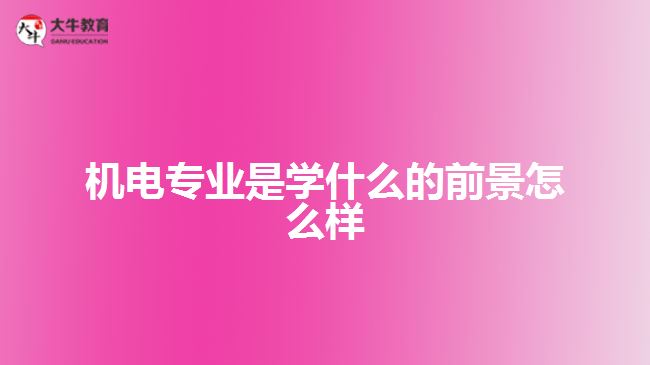 機電專業(yè)是學什么的前景怎么樣