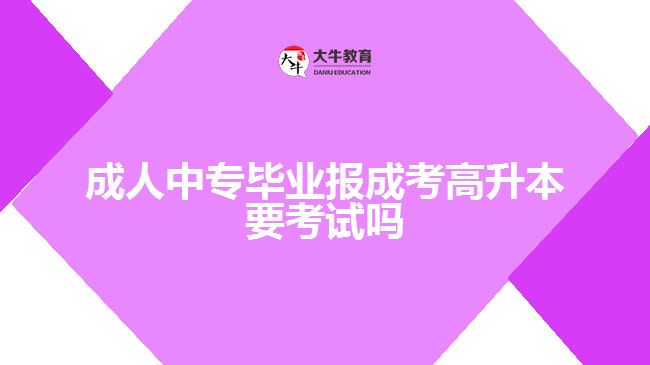 成人中專畢業(yè)報(bào)成考高升本要考試嗎