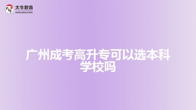 廣州成考高升?？梢赃x本科學(xué)校嗎