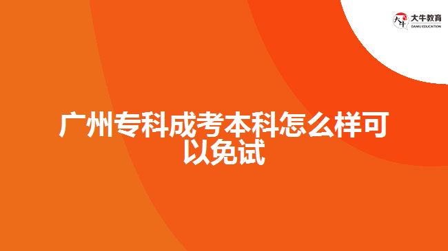 廣州專科成考本科怎么樣可以免試