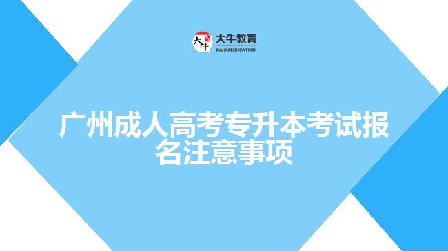 廣州成人高考專升本考試報名注意事項