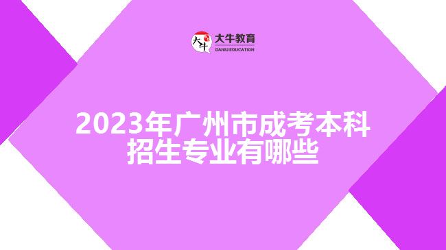 2023年廣州市成考本科招生專業(yè)有哪些