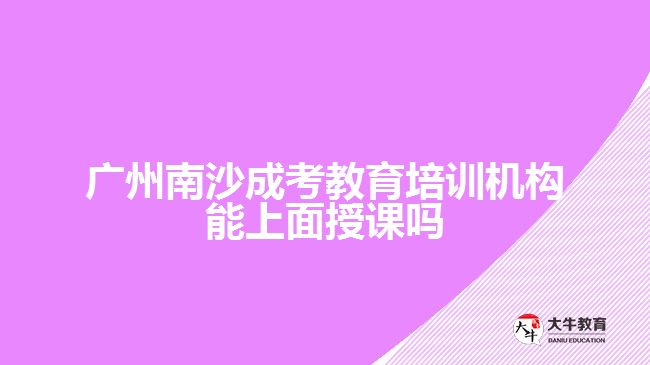 廣州南沙成考教育培訓機構能上面授課嗎