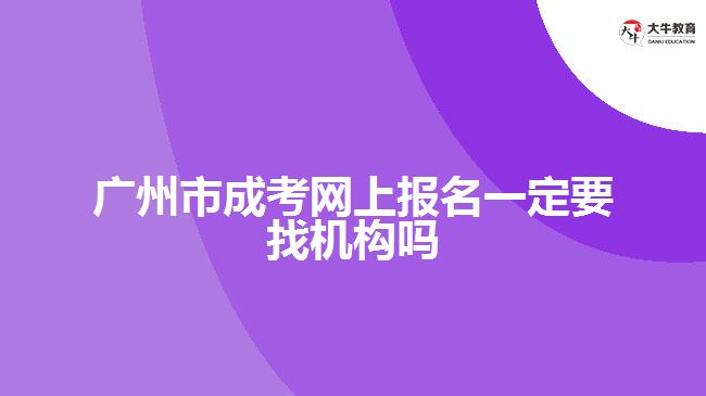 廣州市成考網(wǎng)上報名一定要找機構(gòu)嗎