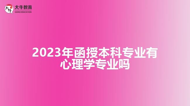 2023年函授本科專業(yè)有心理學(xué)專業(yè)嗎