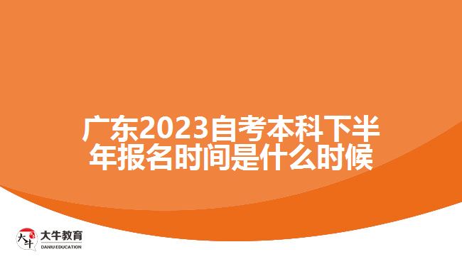 廣東2023自考本科下半年報名時間是什么時候