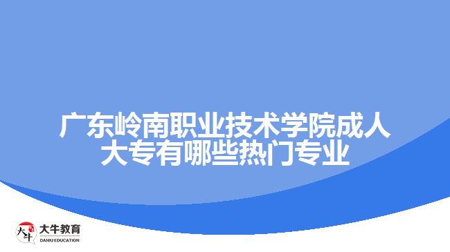 廣東嶺南職業(yè)技術(shù)學(xué)院成人大專有哪些熱門專業(yè)