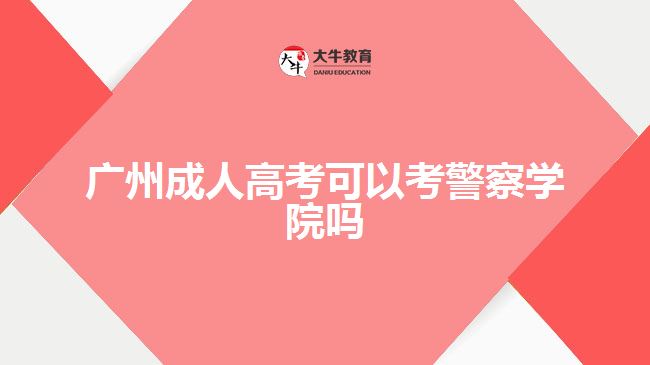 廣州成人高考可以考警察學(xué)院嗎