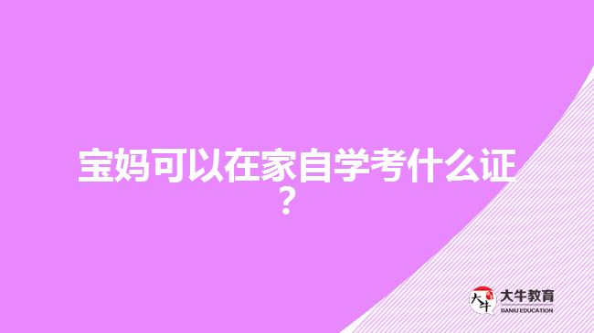 寶媽可以在家自學(xué)考什么證？