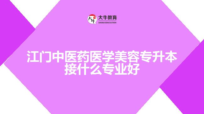 江門中醫(yī)藥醫(yī)學(xué)美容專升本接什么專業(yè)好