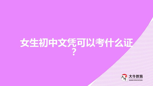 女生初中文憑可以考什么證？