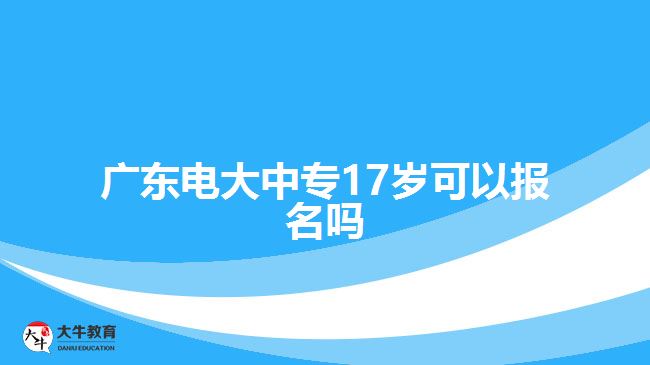 廣東電大中專17歲可以報名嗎