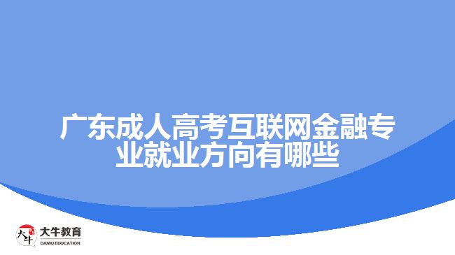 廣東成人高考互聯(lián)網(wǎng)金融專業(yè)就業(yè)方向有哪些