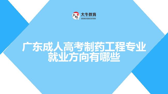 廣東成人高考制藥工程專業(yè)就業(yè)方向有哪些