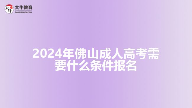 2024年佛山成人高考需要什么條件報(bào)名