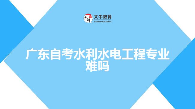 廣東自考水利水電工程專業(yè)難嗎