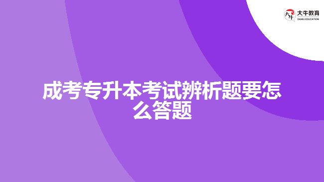 成考專升本考試辨析題要怎么答題