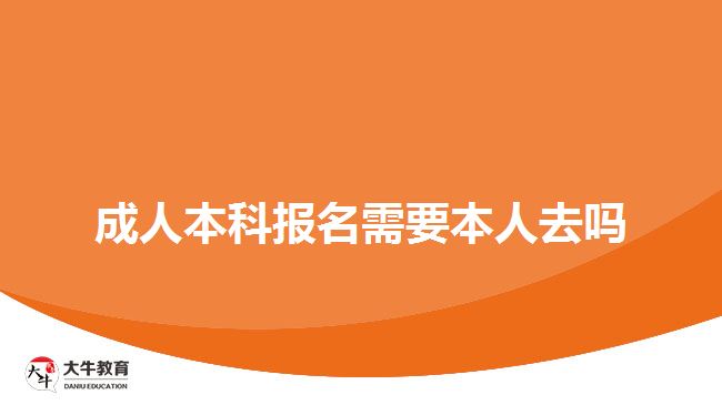 成人本科報名需要本人去嗎