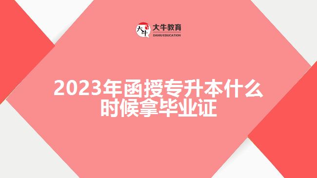 2023年函授專(zhuān)升本什么時(shí)候拿畢業(yè)證