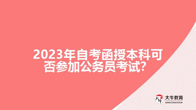 2023年自考函授本科可否參加公務(wù)員考試？