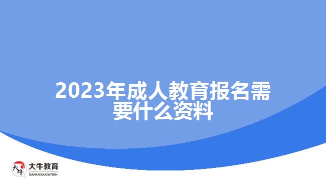 2023年成人教育報(bào)名需要什么資料