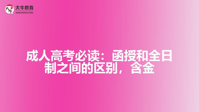 成人高考必讀：函授和全日制之間的區(qū)別，含金量到底誰更高？