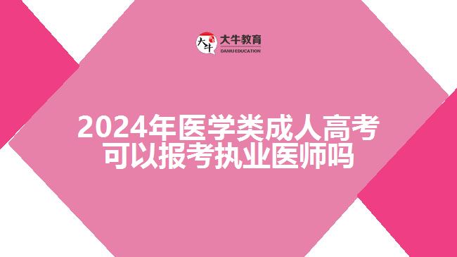 2024年醫(yī)學(xué)類成人高考可以報(bào)考執(zhí)業(yè)醫(yī)師嗎