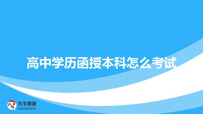 高中學(xué)歷函授本科怎么考試