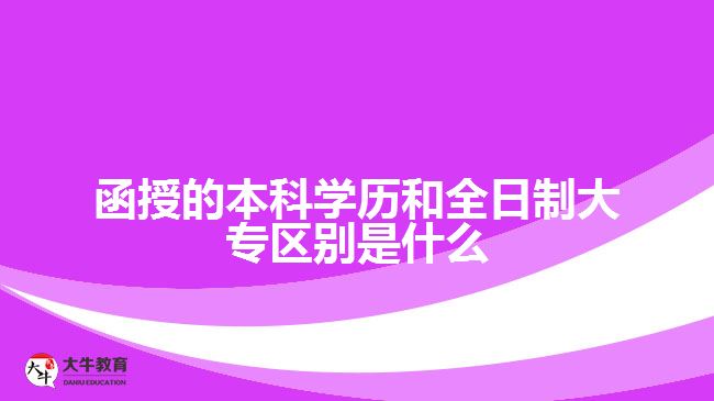 函授的本科學歷和全日制大專區(qū)別是什么