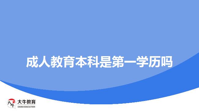 成人教育本科是第一學(xué)歷嗎