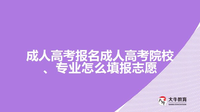 成人高考報(bào)名成人高考院校、專業(yè)怎么填報(bào)志愿