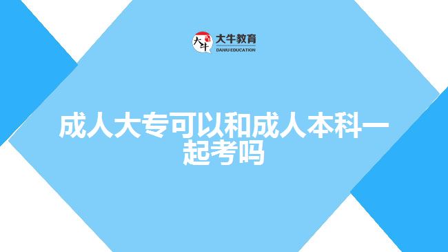 成人大專可以和成人本科一起考嗎