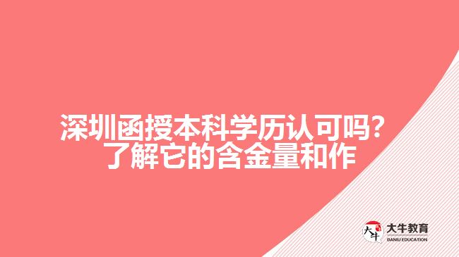 深圳函授本科學(xué)歷認(rèn)可嗎？了解它的含金量和作用