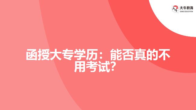 函授大專學(xué)歷：能否真的不用考試？