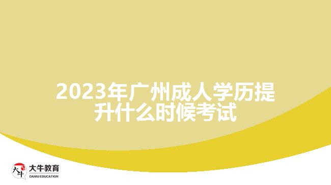 2023年廣州成人學歷提升什么時候考試