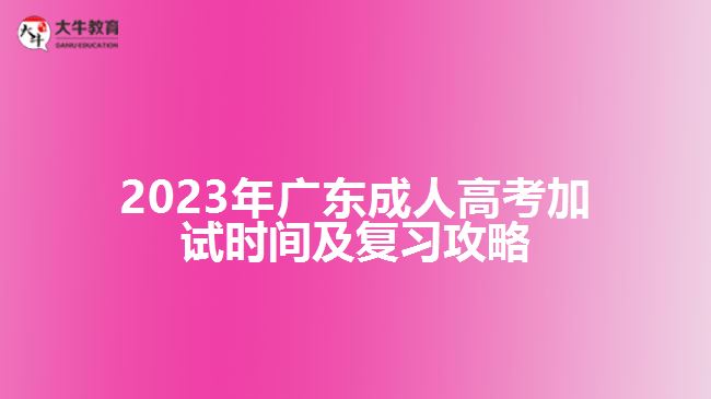 2023年廣東成人高考加試時(shí)間及復(fù)習(xí)攻略