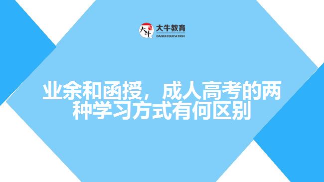 業(yè)余和函授，成人高考的兩種學(xué)習(xí)方式有何區(qū)別？