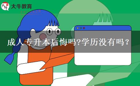 成人專升本后悔嗎?學(xué)歷沒有嗎？