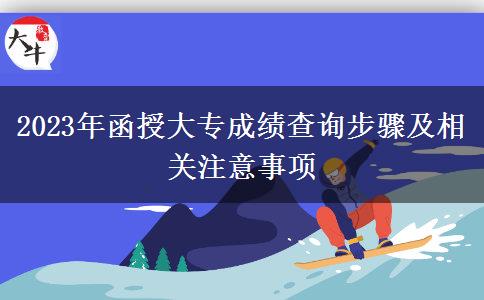 2023年函授大專成績查詢步驟及相關(guān)注意事項(xiàng)