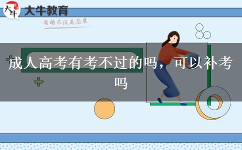 成人高考有考不過(guò)的嗎，可以補(bǔ)考嗎