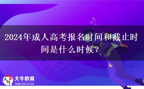 2024年成人高考報(bào)名時(shí)間和截止時(shí)間是什么時(shí)候？