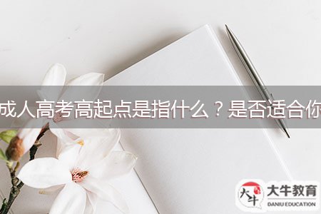 成人高考高起點(diǎn)是指什么？是否適合你