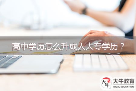 高中學(xué)歷怎么升成人大專學(xué)歷？